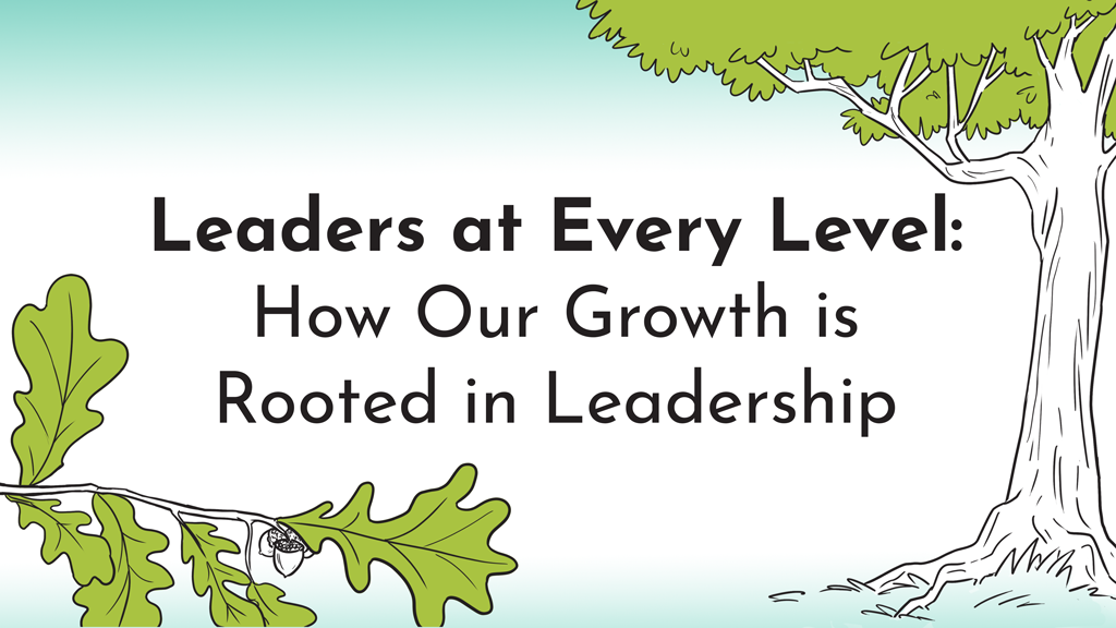 A simple digital drawing of a large oak tree, as well as a branch with an acorn growing; reads: Leaders At Every Level: How Our Growth is Rooted in Leadership
