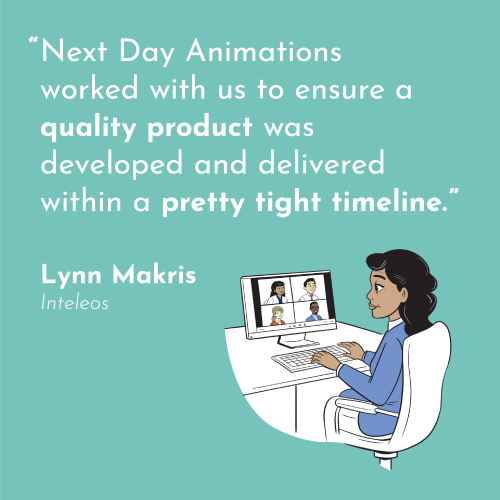 a quote in white on a turquoise background, "Next Day Animations worked with us to ensure a quality product was developed and delivered within a pretty tight timeline." -Lynn Makris, Inteleos
