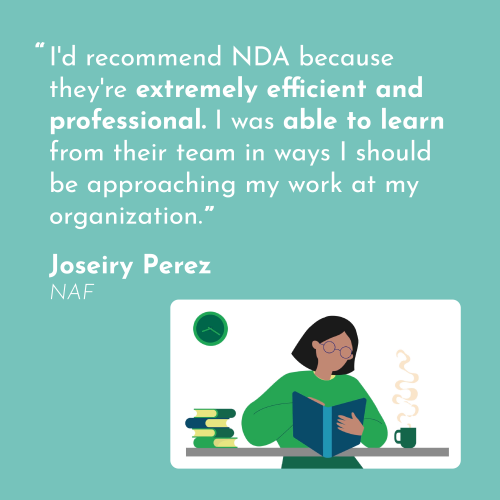 a quote in white on a turquoise background, ""I'd recommend NDA because they're extremely efficient and professional. I was able to learn from their team in ways I should be approaching my work at my organization." -Joseiry Perez