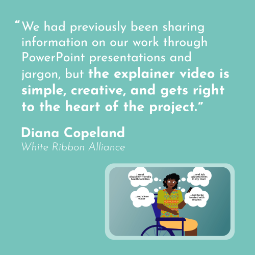 a quote in white on a turquoise background, "We had previously been sharing information on our work through PowerPoint presentations and jargon, but the explainer video is simple, creative, and gets right to the heart of the project." -Diana Copeland