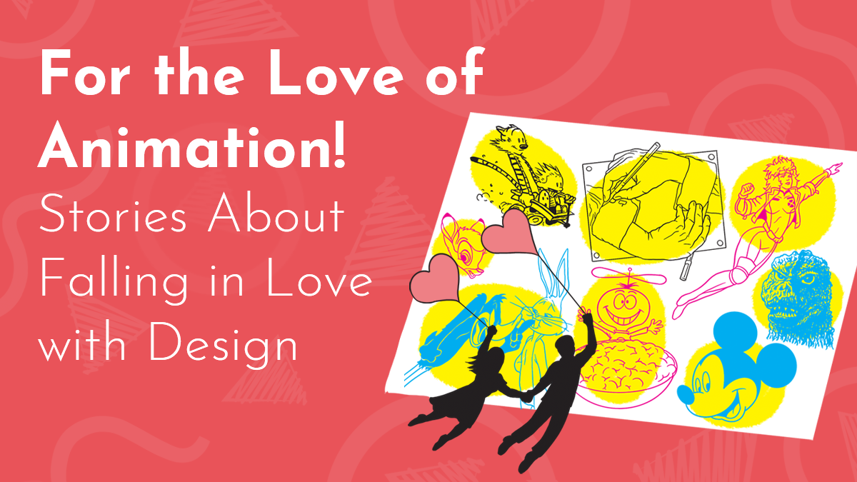 title graphic; a hand drawn Valentine features animated characters while two silhouetted figures stand, holding hands, in front of it. They hold heart baloons. Reads, 'For the Love of Animation! Stories about Falling in Love with Design"