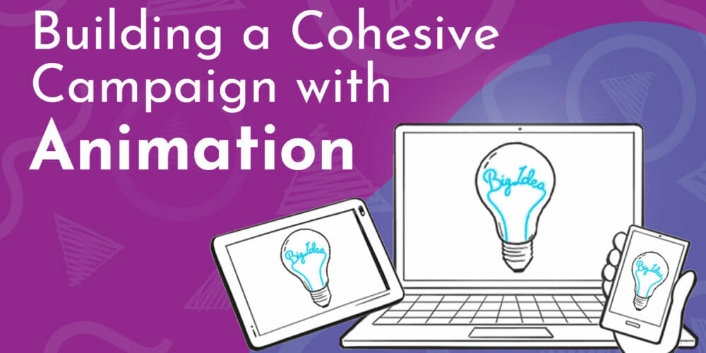 Title graphic in white letters on purple backgrounds; reads, 'Building a Cohesive Campaign with Animation' next to a digital drawing of three devices featuring the same screen. on a laptop, ipad and phone, a glowing lightbulb reads 'big idea' and demonstrates the cohesive campaign across devices.