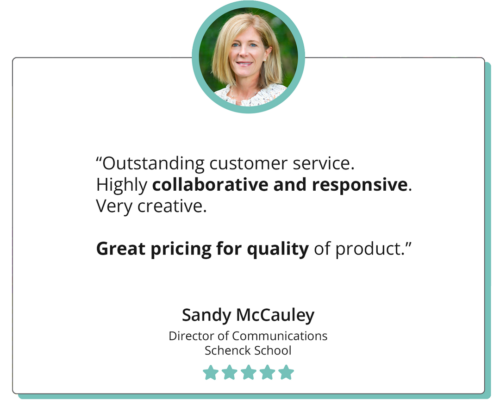 A quote reads "Outstanding customer service. Highly collaborative and responsive. Very creative. Great pricing for quality of product." Sandy McCauley, Director of Communications, Schenck School; the quote is accompanied by a headshot of Sandy