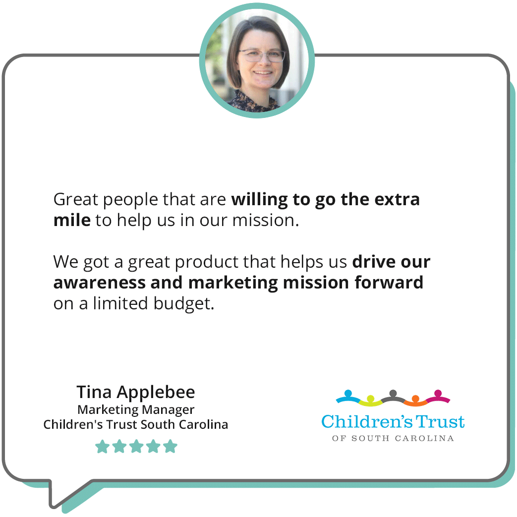 A quote in a chat bubble reads, "Great people that are willing to go the extra mile to help us in our mission. We got a great product that helps us drive our awareness and marketing mission forward on a limited budget."-Tina Applebee, Marketing Manager, Children's Trust South Carolina; quote is accompanied by a headshot of Tina and the Chidren's Trust logo.